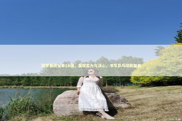 陈梦晋级女单16强，展现实力与决心，书写乒乓球新篇章