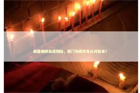 泰国佛牌真相揭秘，邪门传闻究竟从何而来？