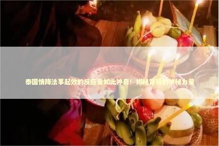 泰国情降法事起效的反应竟如此神奇！揭秘背后的神秘力量