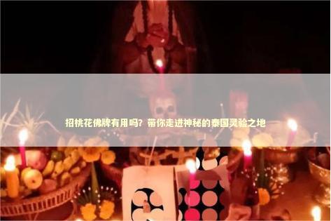 招桃花佛牌有用吗？带你走进神秘的泰国灵验之地