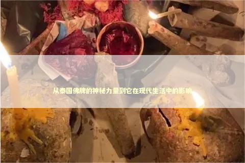 从泰国佛牌的神秘力量到它在现代生活中的影响