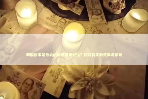 泰国法事是否真的能够带来好运？探讨其实际效果与影响