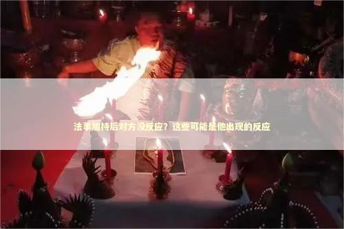 法事加持后对方没反应？这些可能是他出现的反应