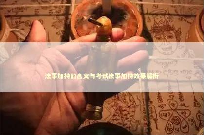 法事加持的含义与考试法事加持效果解析