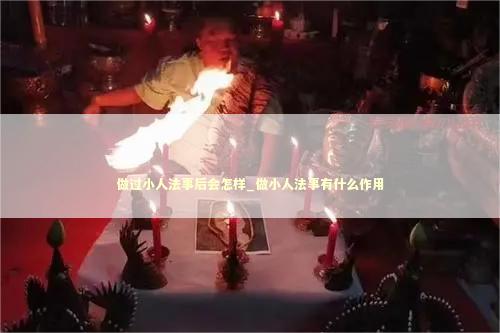 做过小人法事后会怎样_做小人法事有什么作用