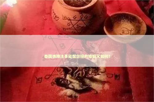 泰国情降法事能帮您拯救婚姻又如何？