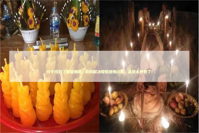 终于找到了泰国佛牌，助我解决婚姻感情问题，真是太神奇了！