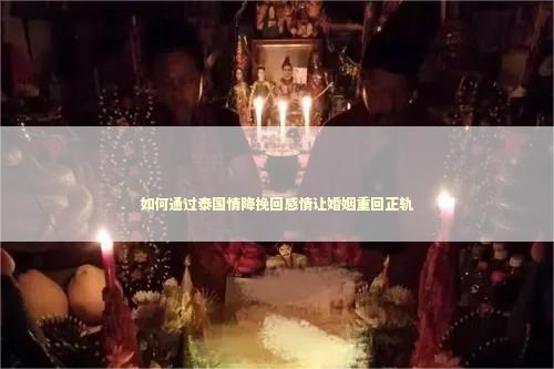 如何通过泰国情降挽回感情让婚姻重回正轨