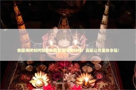 泰国佛牌如何帮助挽回爱情效果好吗？真能让你重拾幸福！
