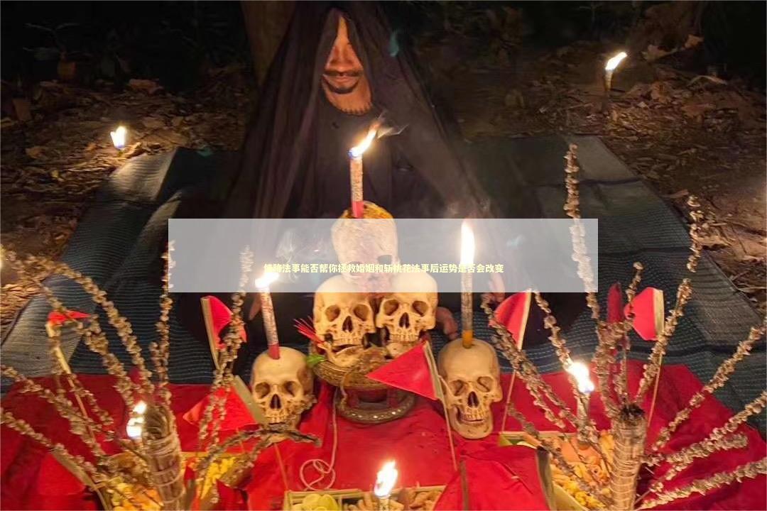 情降法事能否帮你拯救婚姻和斩桃花法事后运势是否会改变