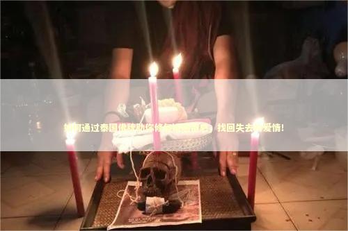 如何通过泰国佛牌助你修复婚姻情感，找回失去的爱情！