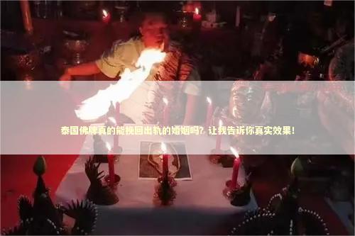 泰国佛牌真的能挽回出轨的婚姻吗？让我告诉你真实效果！