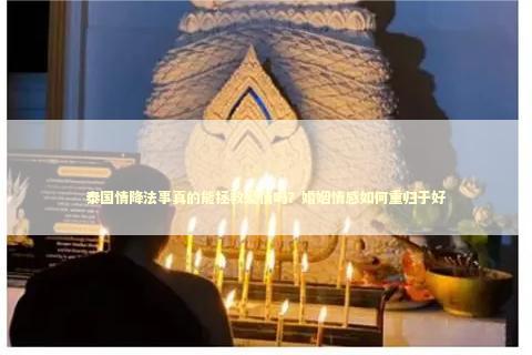 泰国情降法事真的能拯救爱情吗？婚姻情感如何重归于好