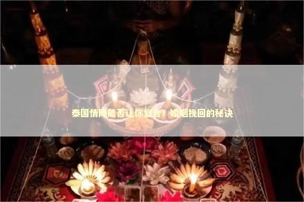 泰国情降能否让你复合？婚姻挽回的秘诀