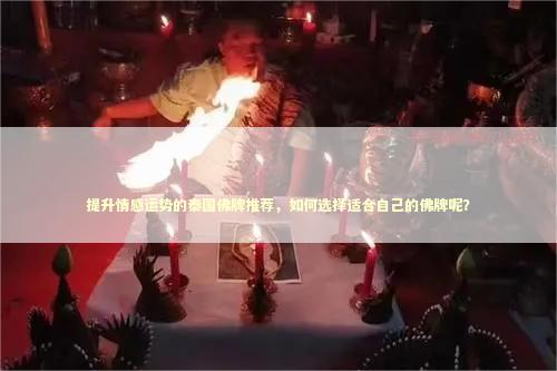 提升情感运势的泰国佛牌推荐，如何选择适合自己的佛牌呢？