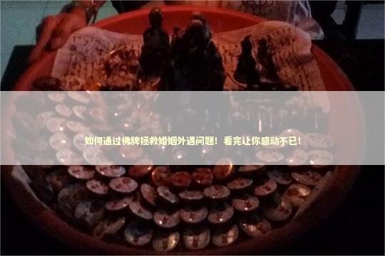 如何通过佛牌拯救婚姻外遇问题！看完让你感动不已！