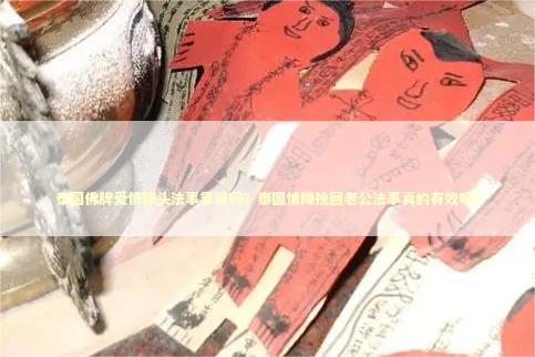 泰国佛牌爱情降头法事靠谱吗？泰国情降挽回老公法事真的有效吗？