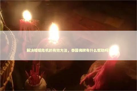 解决婚姻危机的有效方法，泰国佛牌有什么帮助吗？