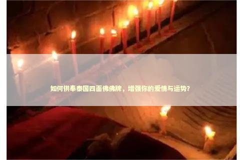 如何供奉泰国四面佛佛牌，增强你的爱情与运势？