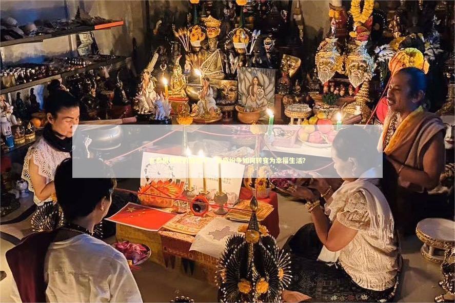 在泰国佛牌的庇佑下，情感纷争如何转变为幸福生活？